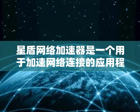 星盾网络加速器是一个用于加速网络连接的应用程序，通常用于提升网络速度。以下是逐步的下载和安装步骤