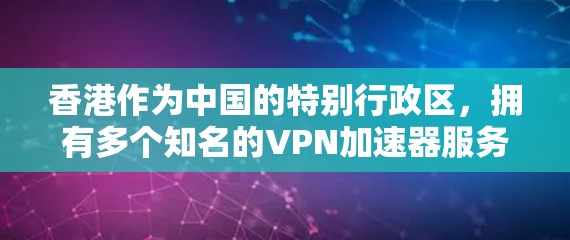 香港作为中国的特别行政区，拥有多个知名的VPN加速器服务提供商。以下是一些主要的香港VPN加速器及其特点