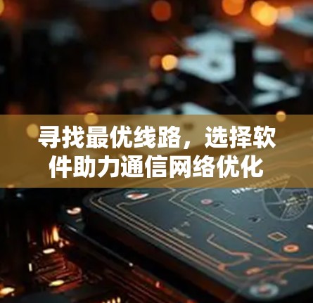 寻找最优线路，选择软件助力通信网络优化
