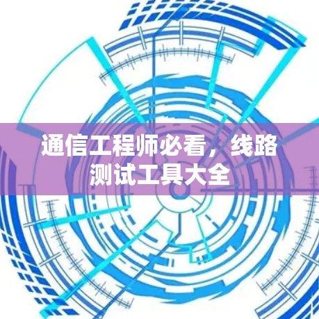 通信工程师必看，线路测试工具大全