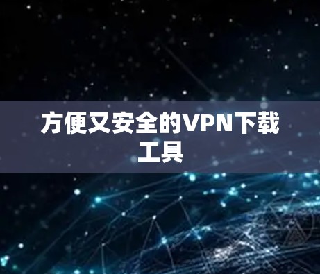 方便又安全的VPN下载工具