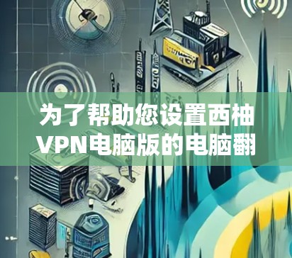 为了帮助您设置西柚VPN电脑版的电脑翻墙，您可以按照以下步骤操作