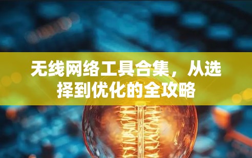 无线网络工具合集，从选择到优化的全攻略