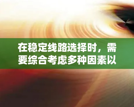 在稳定线路选择时，需要综合考虑多种因素以确保线路的安全、可靠和经济。以下是一个系统化的步骤指南