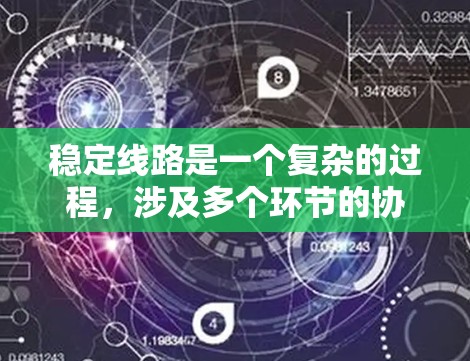 稳定线路是一个复杂的过程，涉及多个环节的协调与管理。以下是一步步的总结