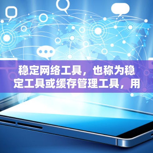 稳定网络工具，也称为稳定工具或缓存管理工具，用于管理网络缓存，以提高网站的加载速度、减少延迟、减少网络流量和防止网络攻击。以下是几种常见的稳定网络工具及其特点