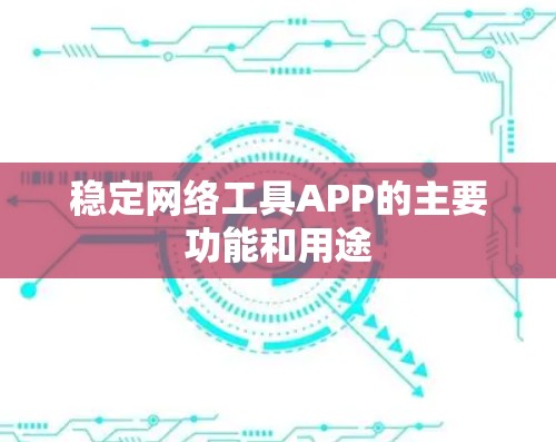 稳定网络工具APP的主要功能和用途