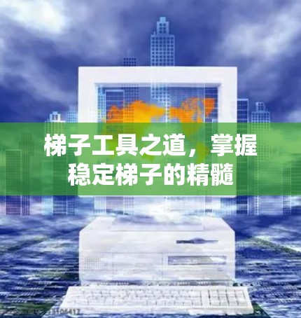 梯子工具之道，掌握稳定梯子的精髓