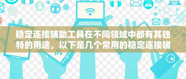 稳定连接辅助工具在不同领域中都有其独特的用途，以下是几个常用的稳定连接辅助工具及其作用