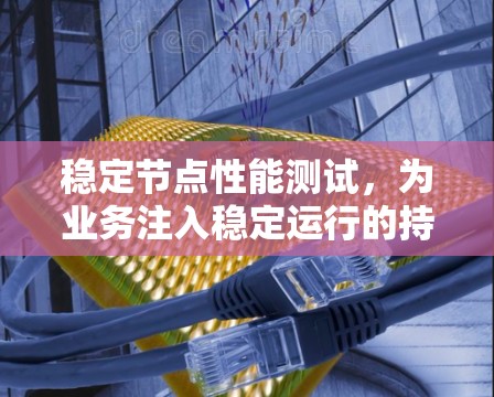 稳定节点性能测试，为业务注入稳定运行的持续优化