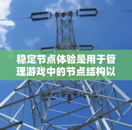 稳定节点体验是用于管理游戏中的节点结构以确保游戏稳定运行的关键工具，主要应用于3D建模、图形渲染和图形引擎中。以下是关于稳定节点体验的详细解释