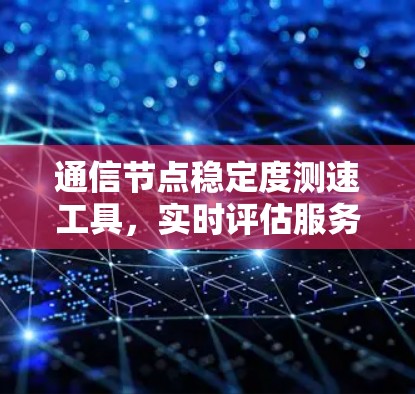 通信节点稳定度测速工具，实时评估服务器性能的关键手段