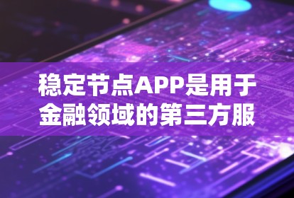稳定节点APP是用于金融领域的第三方服务，主要提供交易、投资、理财和风险管理等功能，帮助用户实现金融目标。以下是详细的总结