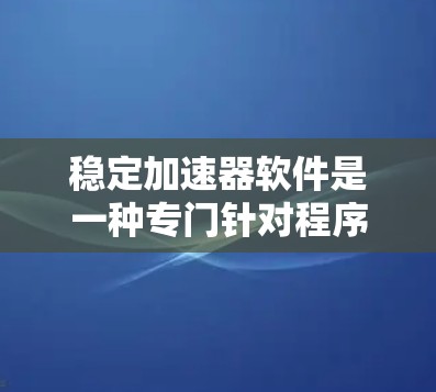 稳定加速器软件是一种专门针对程序稳定性和性能优化的工具，旨在在保证程序稳定性的前提下，提高程序运行效率。以下是对稳定加速器软件的详细分析