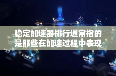 稳定加速器排行通常指的是那些在加速过程中表现稳定、驾驶感受好的加速器。以下是几个常见的加速器类型及其特点