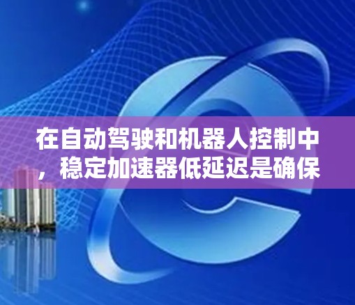 在自动驾驶和机器人控制中，稳定加速器低延迟是确保车辆平稳加速的关键。以下是对这一问题的详细介绍