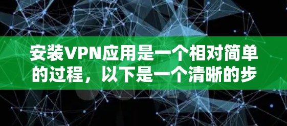 安装VPN应用是一个相对简单的过程，以下是一个清晰的步骤指南，帮助你轻松安装一个稳定的VPN应用