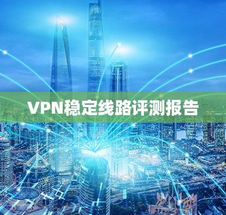 VPN稳定线路评测报告