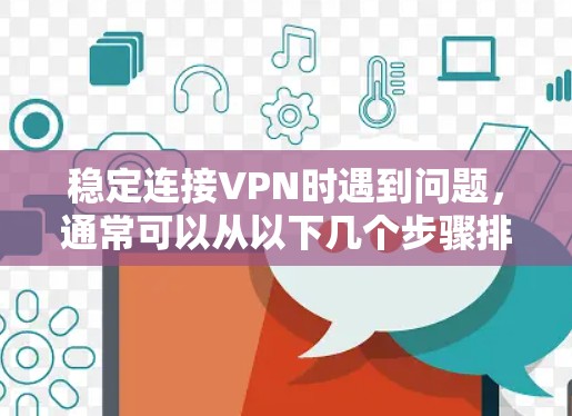 稳定连接VPN时遇到问题，通常可以从以下几个步骤排查