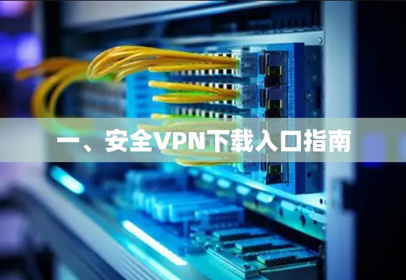 一、安全VPN下载入口指南