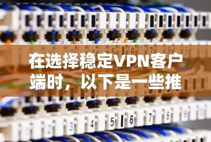 在选择稳定VPN客户端时，以下是一些推荐，涵盖了多平台和不同需求的客户端