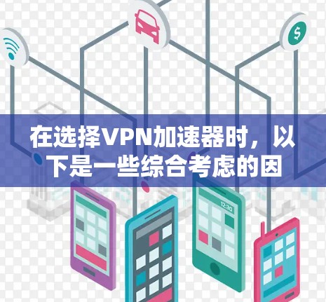 在选择VPN加速器时，以下是一些综合考虑的因素和推荐