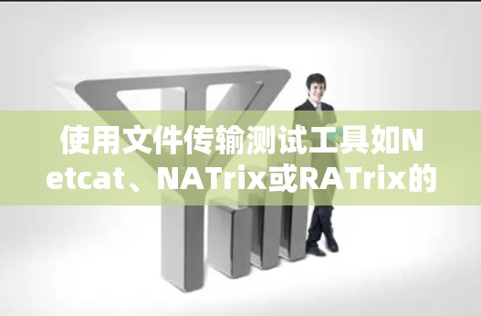 使用文件传输测试工具如Netcat、NATrix或RATrix的步骤如下