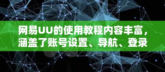 网易UU的使用教程内容丰富，涵盖了账号设置、导航、登录、密码设置、账号管理等多种操作。以下是详细的教程内容，帮助您顺利完成操作