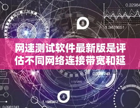 网速测试软件最新版是评估不同网络连接带宽和延迟的常用工具，提供了多种选择，每个软件各有其特点和适用场景。以下是详细的分析和推荐