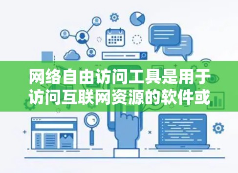 网络自由访问工具是用于访问互联网资源的软件或平台，包括浏览器、在线论坛和在线图书馆等。以下是对这些工具的详细总结