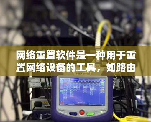 网络重置软件是一种用于重置网络设备的工具，如路由器、交换机或电视的网络接口。以下是关于网络重置软件的详细信息