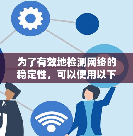 为了有效地检测网络的稳定性，可以使用以下工具，每种工具的详细步骤如下