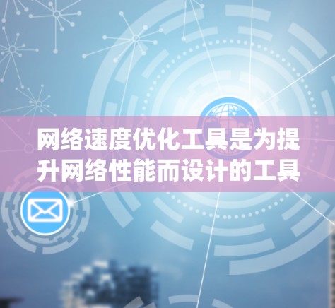 网络速度优化工具是为提升网络性能而设计的工具，能够帮助您优化流量管理、减少延迟以及提高网络速度。以下是一步-by-step的使用指南，帮助您高效地使用网络速度优化工具