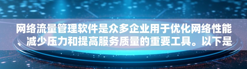 网络流量管理软件是众多企业用于优化网络性能、减少压力和提高服务质量的重要工具。以下是对这些软件的详细介绍和总结