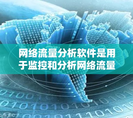 网络流量分析软件是用于监控和分析网络流量的工具，广泛应用于网络优化、流量控制、设备状态监控和流量统计等场景。以下是详细介绍