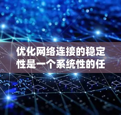 优化网络连接的稳定性是一个系统性的任务，需要从基础工具到高级技巧逐步深入。以下是一个有序的优化步骤指南，帮助你系统地提升网络连接的稳定度