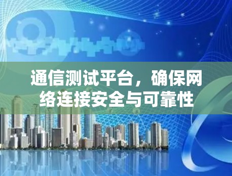 通信测试平台，确保网络连接安全与可靠性