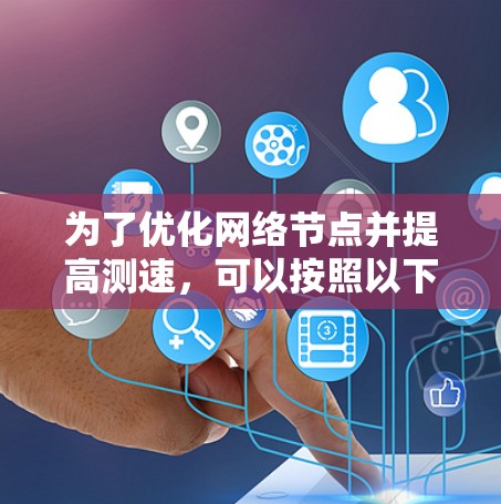 为了优化网络节点并提高测速，可以按照以下步骤进行