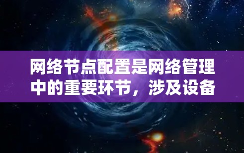 网络节点配置是网络管理中的重要环节，涉及设备的添加、权限管理、防火墙配置、网络架构设置等多个方面。以下是详细的步骤指南