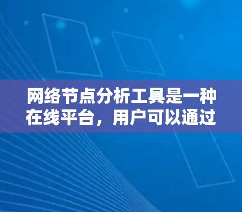 网络节点分析工具是一种在线平台，用户可以通过输入网络图并计算各种网络指标来分析网络结构。以下是对该工具的详细总结
