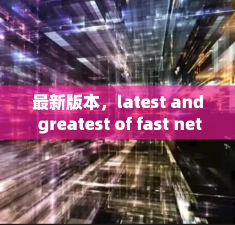 最新版本，latest and greatest of fast net