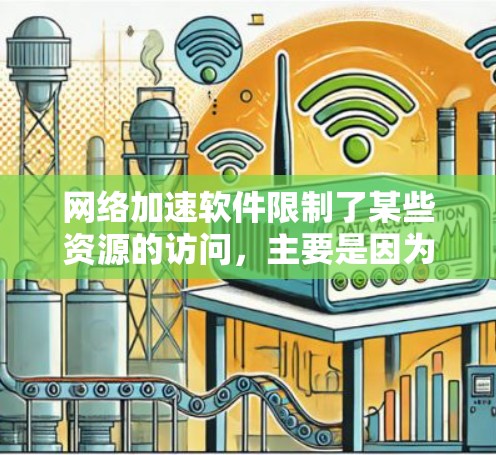 网络加速软件限制了某些资源的访问，主要是因为这些资源需要依赖网络加速才能正常运行。以下是对这一现象的逐步解释和建议