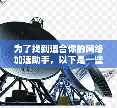 为了找到适合你的网络加速助手，以下是一些步骤性的建议