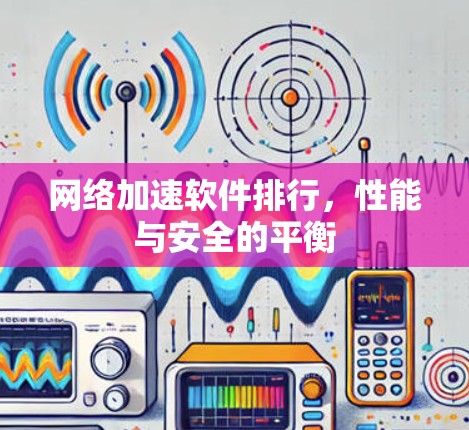 网络加速软件排行，性能与安全的平衡