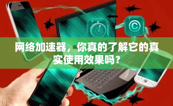 网络加速器，你真的了解它的真实使用效果吗？