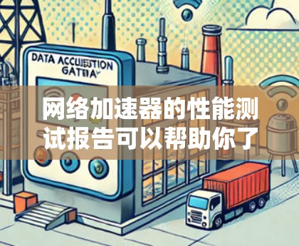 网络加速器的性能测试报告可以帮助你了解其在不同设备上的表现，以及如何优化网络使用。以下是一些常见的网络加速器的性能测试报告内容以及如何进行测试的步骤