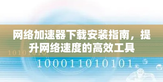 网络加速器下载安装指南，提升网络速度的高效工具