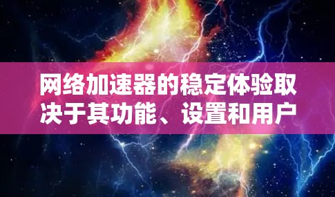 网络加速器的稳定体验取决于其功能、设置和用户体验的综合考量。以下是一个结构化的总结，帮助您了解如何优化网络加速器的使用，以获得更稳定的表现
