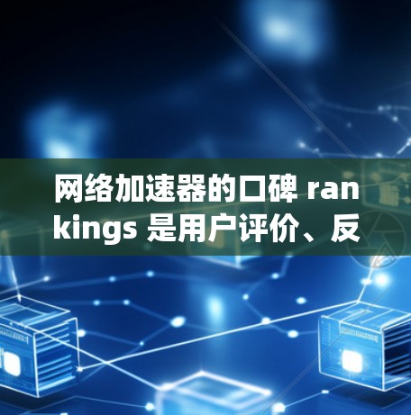 网络加速器的口碑 rankings 是用户评价、反馈、推荐数量、用户基础、使用频率、支持服务、价格等因素综合反映的指标。以下是一些常见的网络加速器口碑排名，供参考
