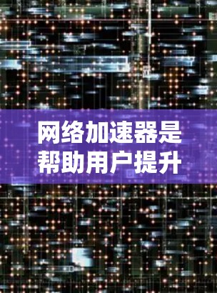 网络加速器是帮助用户提升网络速度的好工具，但选择合适的网络加速器需要根据个人需求和预算来决定。以下是一些推荐的网络加速器，并结合你的需求推荐几个常用的好用选项